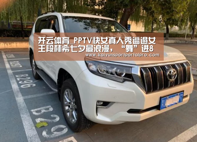 开云体育_PPTV快女真人秀邋遢女王段林希七夕最浪漫,“舞”进8强(图1) 开云体育官网