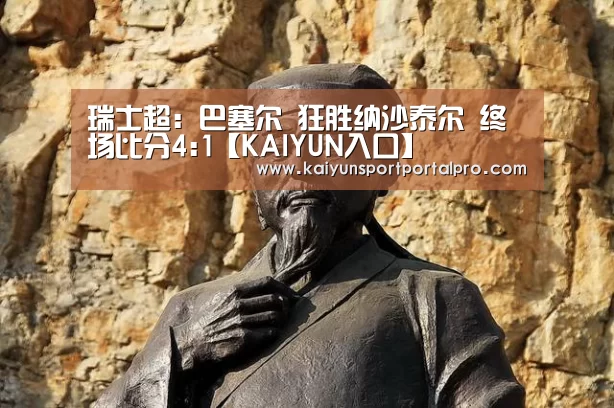 瑞士超: 巴塞尔 狂胜纳沙泰尔 终场比分4:1【KAIYUN入口】(图1) 开云体育官网