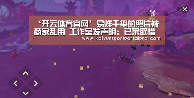 ‘开云体育官网’易烊千玺的照片被商家乱用 工作室发声明:已采取措施追责(图1) 开云体育首页