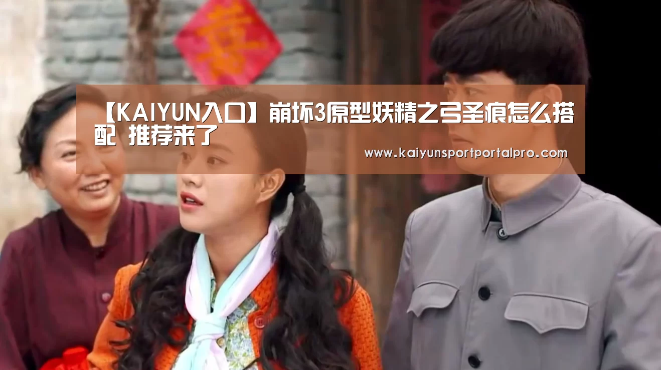 【KAIYUN入口】崩坏3原型妖精之弓圣痕怎么搭配 推荐来了(图1) 开云体育首页