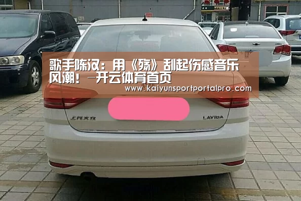 歌手陈汉:用《殇》刮起伤感音乐风潮!-开云体育首页(图2) KAIYUN入口