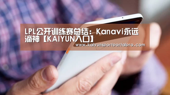 LPL公开训练赛总结:Kanavi永远滴神【KAIYUN入口】(图4) 开云体育