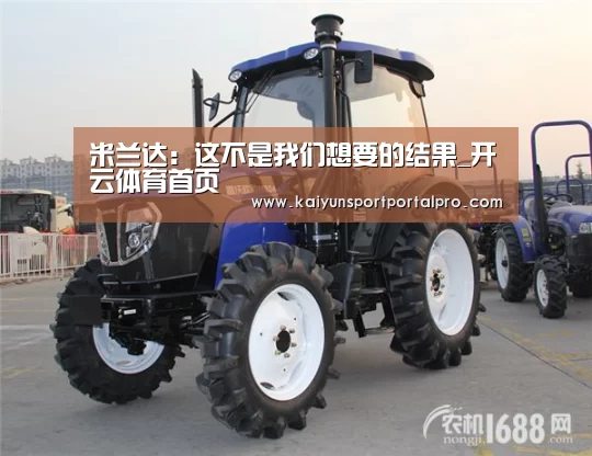 米兰达:这不是我们想要的结果_开云体育首页(图3) KAIYUN入口