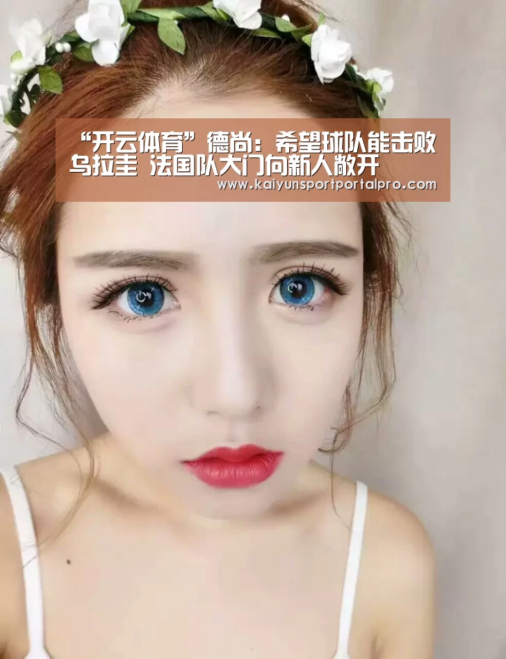 “开云体育”德尚:希望球队能击败乌拉圭 法国队大门向新人敞开(图1) KAIYUN入口