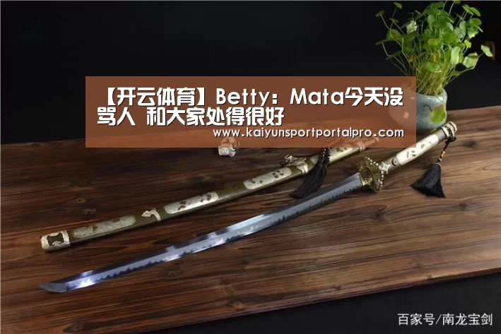 【开云体育】Betty:Mata今天没骂人 和大家处得很好(图1) 开云体育
