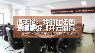 洛夫伦:我们比法国踢得更好【开云体育官网】(图1) 开云体育官网