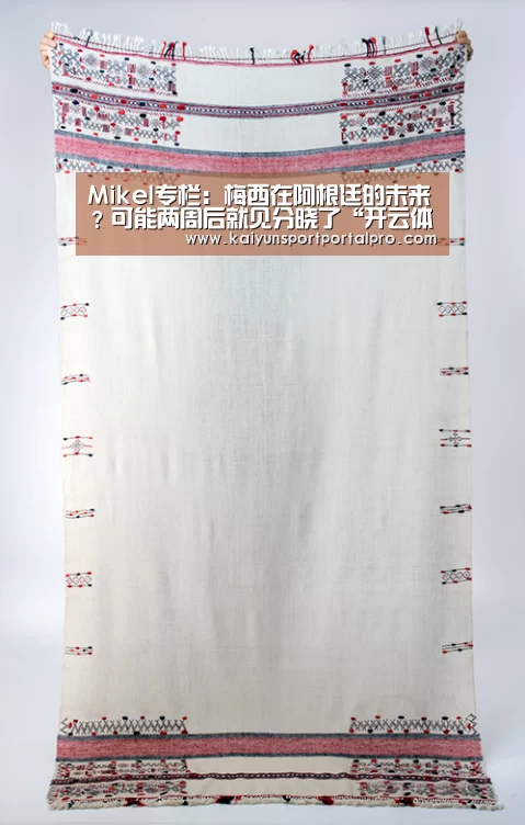 Mikel专栏:梅西在阿根廷的未来?可能两周后就见分晓了“开云体育首页”(图1) 开云体育首页